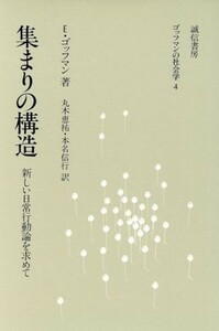 集まりの構造 新しい日常行動論を求めて ゴッフマンの社会学４／アーヴィング・ゴッフマン(著者)