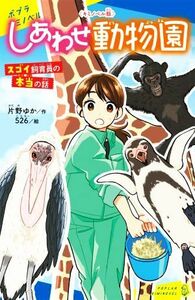 しあわせ動物園　スゴイ飼育員の本当の話　キミノベル版 ポプラキミノベル　ノンフィクション・その他／片野ゆか(著者),５２６(絵)