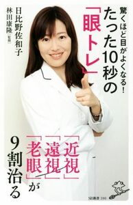 驚くほど目がよくなる！たった１０秒の「眼トレ」 「近視」「遠視」「老眼」が９割治る ＳＢ新書３９０／日比野佐和子(著者),林田康隆