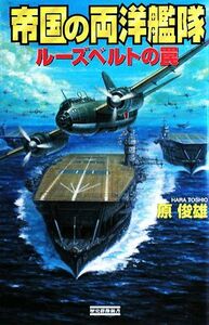 帝国の両洋艦隊 ルーズベルトの罠 歴史群像新書／原俊雄【著】