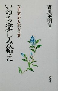 いのち楽しみ給え 吉川英治人生の言葉／吉川英明(編者)