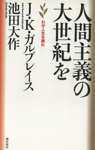 人間主義の大世紀を　わが人生を飾れ／ジョン・ケネス・ガルブレース(著者),池田大作(著者)