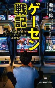 ゲーセン戦記 ミカド店長が見たアーケードゲームの半世紀 中公新書ラクレ７９７／池田稔(著者),ナカガワヒロユキ