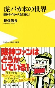 虎バカ本の世界 阪神タイガースを「読む」 ワニブックスＰＬＵＳ新書／新保信長(著者)