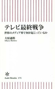 テレビ最終戦争 世界のメディア界で何が起こっているか 朝日新書６７６／大原通郎(著者)