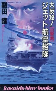 大反攻！ジェット航空艦隊「出撃篇」(出撃篇) 廣済堂ブルーブックス／副田護(著者)