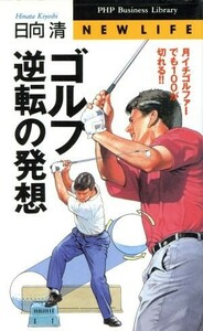 ゴルフ　逆転の発想 月イチゴルファーでも１００が切れる！！ ＰＨＰビジネスライブラリーＮｅｗ　ｌｉｆｅ／日向清(著者)