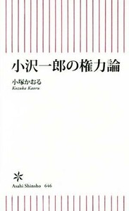 小沢一郎の権力論 朝日新書６４６／小塚かおる(著者)