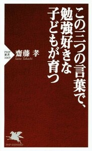 この三つの言葉で、勉強好きな子どもが育つ ＰＨＰ新書１０６９／齋藤孝(著者)