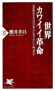 世界カワイイ革命 なぜ彼女たちは「日本人になりたい」と叫ぶのか ＰＨＰ新書／櫻井孝昌【著】