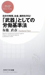 「武器」としての労働基準法 自分の時間、お金、権利を守る！ ＰＨＰビジネス新書／布施直春【著】