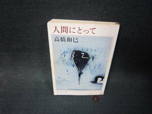 人間にとって　高橋和巳　新潮文庫　日焼け強めシミ有/SAQ