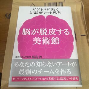 脳が脱皮する美術館　ビジネスに効く対話型アート思考　あなたの知らないアートが最強のチームを作る 福島治／著