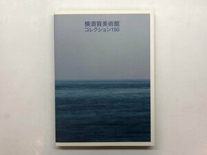 ★　【図録 横須賀美術館コレクション150 横須賀美術館 2007年】153-02402