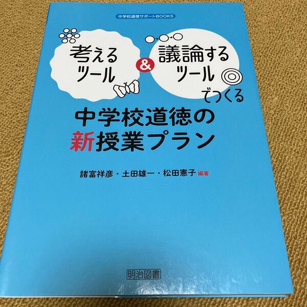 考えるツール＆議論するツールでつくる中学校道徳の新授業プラン 諸富祥彦／編著　土田雄一／編著　松田憲子／編著