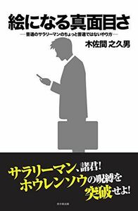 [A11475021]絵になる真面目さ?普通のサラリーマンのちょっと普通ではないやり方? [単行本] 木佐間 之久男（きさま のくお）