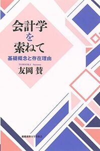 [A12243998]会計学を索ねて：基礎概念と存在理由 友岡 賛