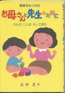 [A11703779]障害をもつ子のお母さんと先生のために―からだ・ことばそして育ち (障害児教育指導技術双書) 辻井 正