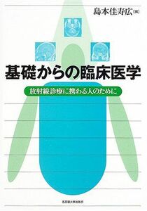 [A11127057]基礎からの臨床医学―放射線診療に携わる人のために 佳寿広， 島本