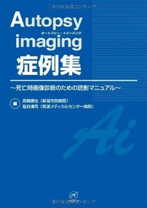 [A01462876]Autopsy imaging 症例集?死亡時画像診断のための読影マニュアル? 高橋 直也; 塩谷 清司