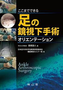 [A12247696]ここまでできる足の鏡視下手術オリエンテーション [単行本] 日本足の外科学会教育研修委員会 機能解剖セミナー班; 高尾昌人