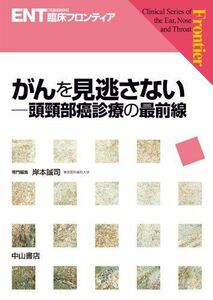 [A11562827]がんを見逃さない─頭頸部癌診療の最前線 (ENT臨床フロンティア) [単行本] 岸本誠司、 小林俊光、 高橋晴雄; 浦野正美