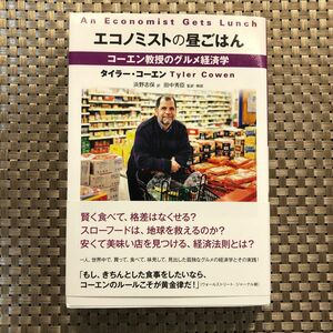 エコノミストの昼ごはん　コーエン教授のグルメ経済学 タイラー・コーエン／著　田中秀臣／監訳・解説　浜野志保／訳