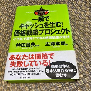 一瞬でキャッシュを生む！価格戦略プロジェクト　小予算で簡単にできる感情価格決定法 主藤孝司／著　神田昌典／監修