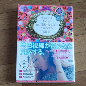 会うたびに「あれっ、また可愛くなった？」と言わせる 神崎恵／著