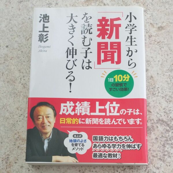 小学生から「新聞」を読む子は大きく伸びる！　１日１０分の習慣ですごい効果！ 池上彰／著