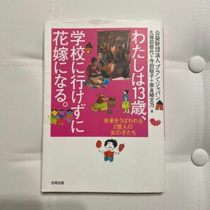 わたしは１３歳、学校に行けずに花嫁になる。　未来をうばわれる２億人の女の子たち 久保田恭代／著　寺田聡子／著　奈良崎文乃／著