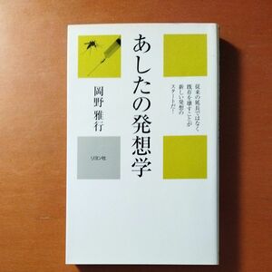 あしたの発想学　従来の延長ではなく既存を壊すことが新しい発想のスタートだ！ （かに心書） 岡野雅行／著