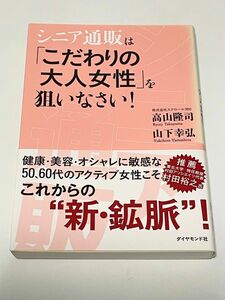 シニア通販は「こだわりの大人女性」を狙いなさい！ 高山隆司／著　山下幸弘／著