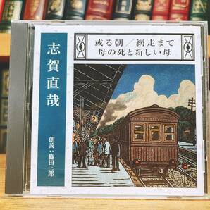 人気名盤!! 「或る朝 網走まで 母の死と新しい母」 志賀直哉代表作 新潮CD朗読全集 検:赤西蠣太/暗夜行路/有島武郎/川端康成/森鴎外/太宰治