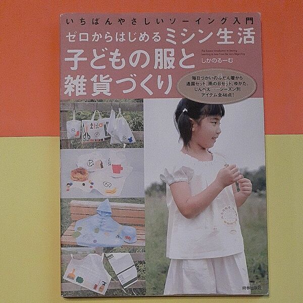 子どもの服と雑貨づくり　ふだん着通園、雨の日、ゆかた、じんべえ全４６点！ゼロからはじめるミシン生活－いちばんやさしいソーイング入門