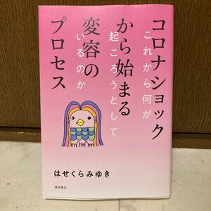 コロナショックから始まる変容のプロセス　これから何が起ころうとしているのか はせくらみゆき／著