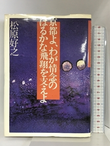 京都よ、わが情念のはるかな飛翔を支えよ 集英社 松原好之
