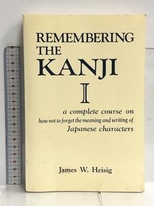 Remembering the Kanji I: A Complete Course on How Not to Forget the Meaning and Writing of Japanese Characters