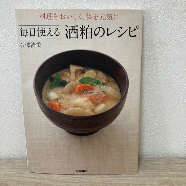 毎日使える　酒粕のレシピ　料理をおいしく、体を元気に 石澤清美／〔著〕