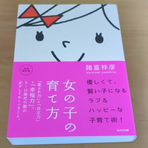 女の子の育て方　「愛され力」＋「自立力」＝「幸福力」。０～１５歳児の親が必ずしておくべきこと。　完全保存版 諸富祥彦／著