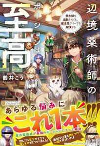 つ■ 鶴井こう 【 辺境薬術師のポーションは至高: 騎士団を追放されても、魔法薬がすべてを解決する】アルフアポリス