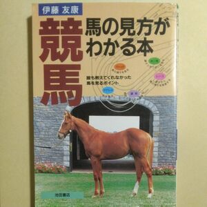  競馬・馬の見方がわかる本　誰も教えてくれなかった馬を見るポイント 伊藤友康／著