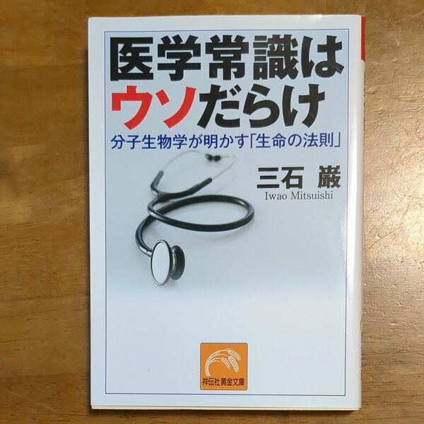 医学常識はウソだらけ　分子生物学が明かす「生命の法則」 （祥伝社黄金文庫　Ｇみ１０－１） 三石巌／著