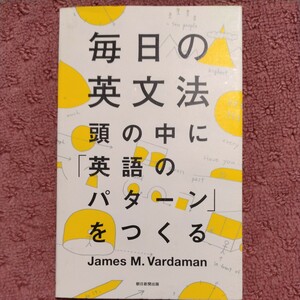 毎日の英文法 頭の中に「英語のパターン」をつくる／ジェームス・Ｍ．バーダマン【著】，安藤文人【解説】