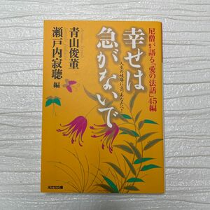 幸せは急がないで　人生の岐路に立つあなたへ！　尼僧が語る「愛の法話」４５編 （光文社文庫） 青山俊董／編　瀬戸内寂聴／編