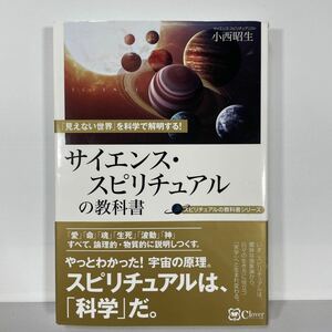 サイエンス・スピリチュアルの教科書　「見えない世界」を科学で解明する！ （スピリチュアルの教科書シリーズ） 小西昭生／著