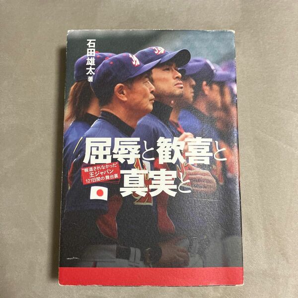 屈辱と歓喜と真実と　“報道されなかった”王ジャパン１２１日間の舞台裏 石田雄太／著