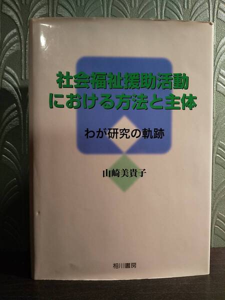 社会福祉援助活動における方法と主体 ／山崎美貴子 著 ◎ボランティア論、ケースワーク論、家庭福祉論、社会福祉援助活動論の４部構成