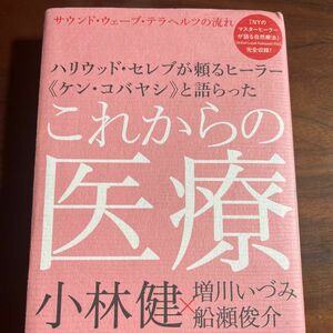 ハリウッド・セレブが頼るヒーラー《ケン・コバヤシ》と語らったこれからの医療 小林健　本