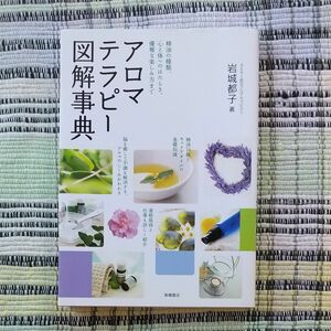  アロマテラピー図解事典　精油の種類、心と体へのはたらき、優雅な楽しみ方まで 岩城都子／著